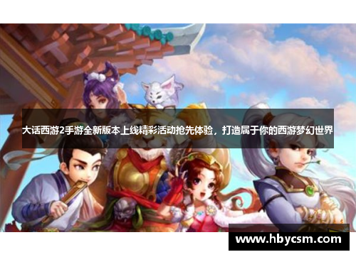 大话西游2手游全新版本上线精彩活动抢先体验，打造属于你的西游梦幻世界